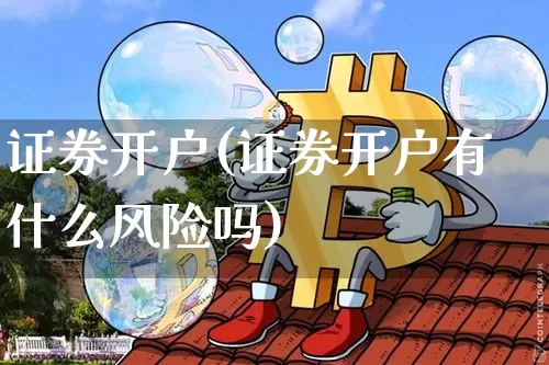 证券开户(证券开户有什么风险吗)_https://www.czytfl.com_期货行情_第1张