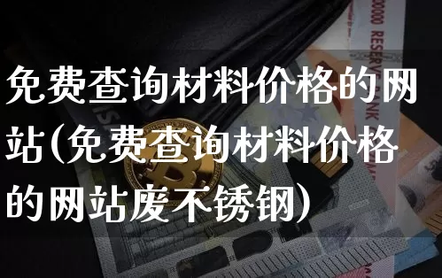 免费查询材料价格的网站(免费查询材料价格的网站废不锈钢)_https://www.czytfl.com_期货走势_第1张
