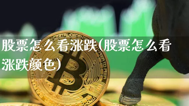 股票怎么看涨跌(股票怎么看涨跌颜色)_https://www.czytfl.com_期货行情_第1张