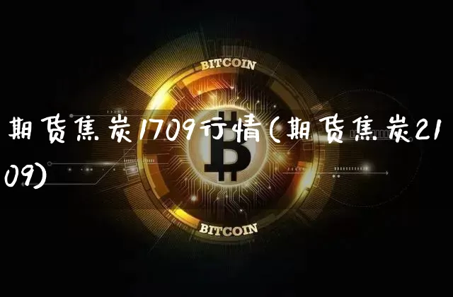 期货焦炭1709行情(期货焦炭2109)_https://www.czytfl.com_期货交易_第1张
