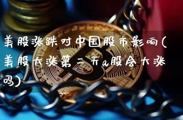 美股涨跌对中国股市影响(美股大涨第二天a股会大涨吗)_https://www.czytfl.com_期货走势_第1张