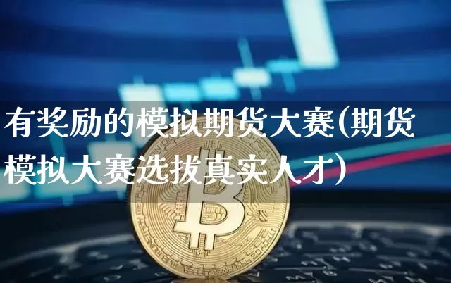 有奖励的模拟期货大赛(期货模拟大赛选拔真实人才)_https://www.czytfl.com_期货交易_第1张
