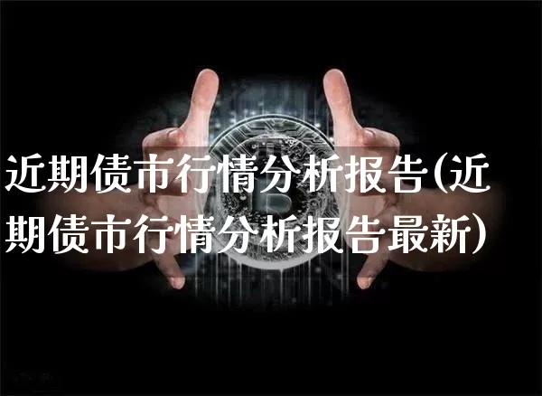 近期债市行情分析报告(近期债市行情分析报告最新)_https://www.czytfl.com_期货价格_第1张