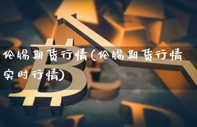 伦锡期货行情(伦锡期货行情实时行情)_https://www.czytfl.com_期货交易_第1张