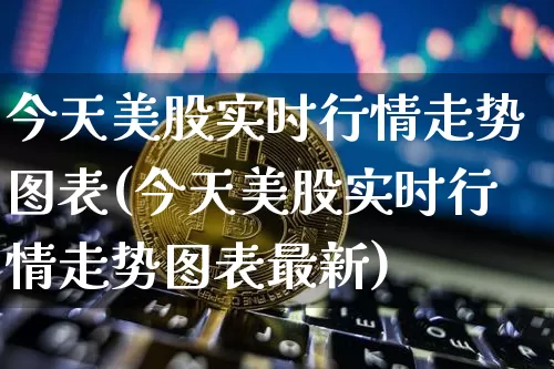 今天美股实时行情走势图表(今天美股实时行情走势图表最新)_https://www.czytfl.com_期货走势_第1张