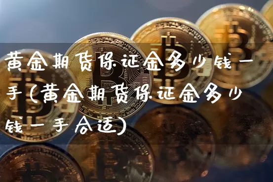 黄金期货保证金多少钱一手(黄金期货保证金多少钱一手合适)_https://www.czytfl.com_期货行情_第1张