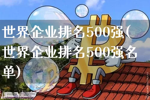 世界企业排名500强(世界企业排名500强名单)_https://www.czytfl.com_期货走势_第1张