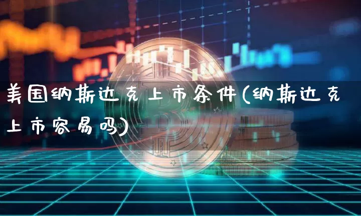 美国纳斯达克上市条件(纳斯达克上市容易吗)_https://www.czytfl.com_期货行情_第1张