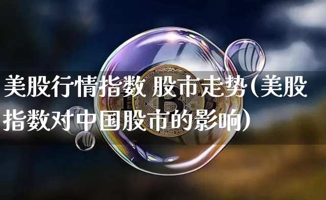 美股行情指数 股市走势(美股指数对中国股市的影响)_https://www.czytfl.com_期货_第1张