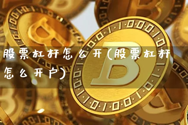 股票杠杆怎么开(股票杠杆怎么开户)_https://www.czytfl.com_期货价格_第1张
