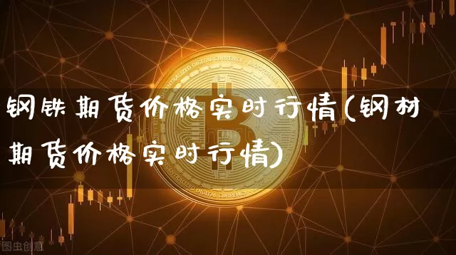 钢铁期货价格实时行情(钢材期货价格实时行情)_https://www.czytfl.com_期货行情_第1张