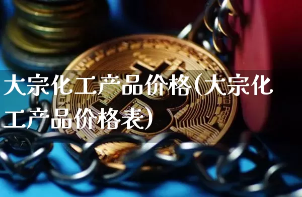 大宗化工产品价格(大宗化工产品价格表)_https://www.czytfl.com_期货价格_第1张