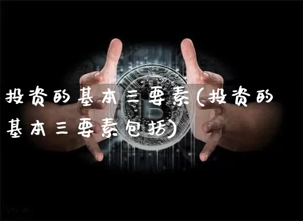 投资的基本三要素(投资的基本三要素包括)_https://www.czytfl.com_期货价格_第1张