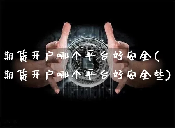 期货开户哪个平台好安全(期货开户哪个平台好安全些)_https://www.czytfl.com_期货价格_第1张