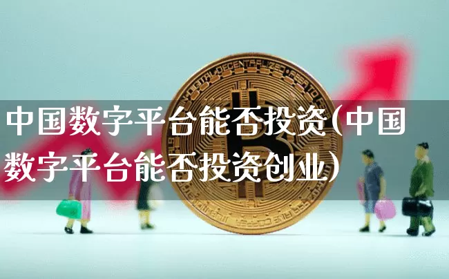 中国数字平台能否投资(中国数字平台能否投资创业)_https://www.czytfl.com_期货走势_第1张