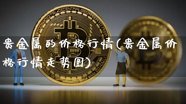 贵金属的价格行情(贵金属价格行情走势图)_https://www.czytfl.com_期货行情_第1张