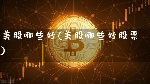 美股哪些好(美股哪些好股票)_https://www.czytfl.com_期货行情_第1张