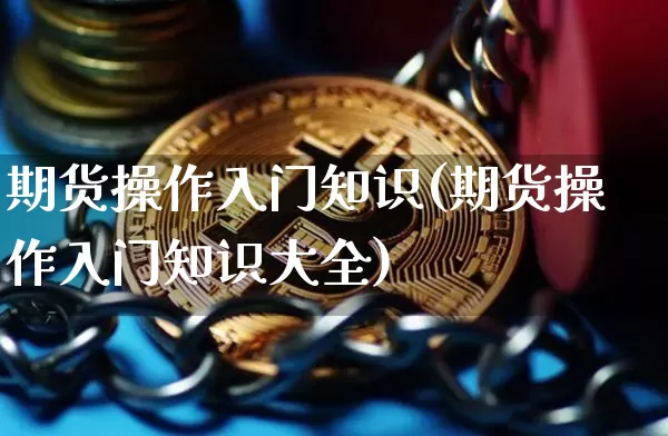 期货操作入门知识(期货操作入门知识大全)_https://www.czytfl.com_期货走势_第1张