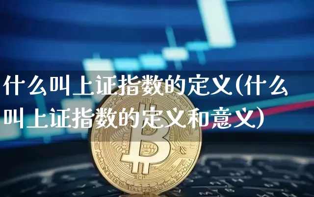 什么叫上证指数的定义(什么叫上证指数的定义和意义)_https://www.czytfl.com_期货走势_第1张