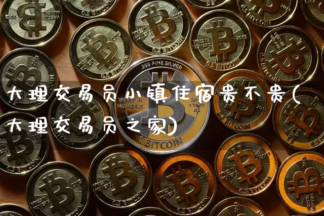 大理交易员小镇住宿贵不贵(大理交易员之家)_https://www.czytfl.com_期货行情_第1张