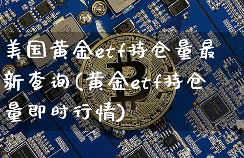 美国黄金etf持仓量最新查询(黄金etf持仓量即时行情)_https://www.czytfl.com_期货_第1张