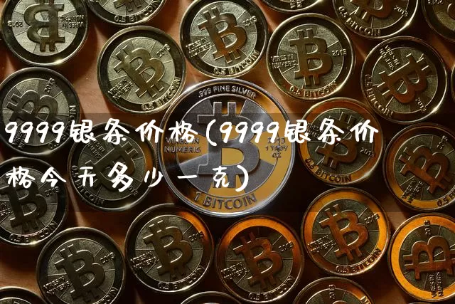 9999银条价格(9999银条价格今天多少一克)_https://www.czytfl.com_期货行情_第1张
