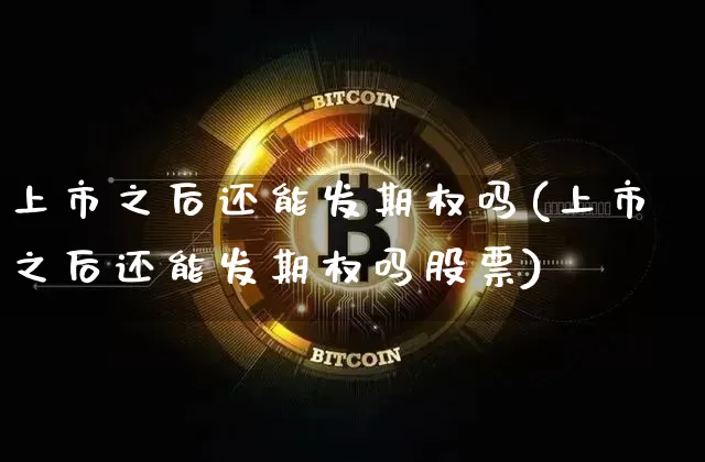 上市之后还能发期权吗(上市之后还能发期权吗股票)_https://www.czytfl.com_期货走势_第1张