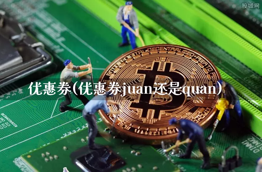 优惠券(优惠券juan还是quan)_https://www.czytfl.com_期货行情_第1张