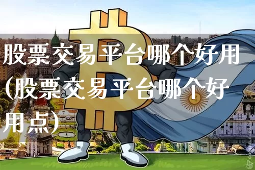 股票交易平台哪个好用(股票交易平台哪个好用点)_https://www.czytfl.com_期货走势_第1张