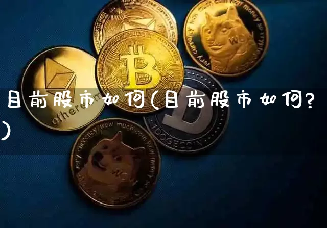 目前股市如何(目前股市如何?)_https://www.czytfl.com_期货走势_第1张
