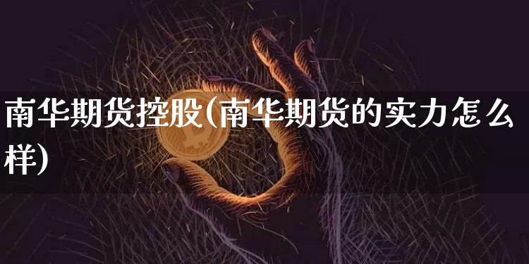 南华期货控股(南华期货的实力怎么样)_https://www.czytfl.com_期货价格_第1张