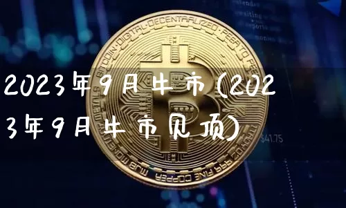 2023年9月牛市(2023年9月牛市见顶)_https://www.czytfl.com_期货_第1张