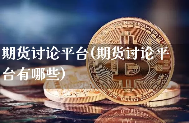 期货讨论平台(期货讨论平台有哪些)_https://www.czytfl.com_期货行情_第1张