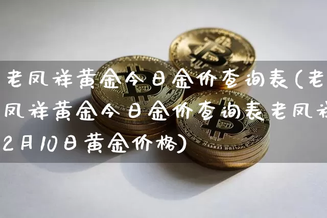 老凤祥黄金今日金价查询表(老凤祥黄金今日金价查询表老凤祥2月10日黄金价格)_https://www.czytfl.com_期货行情_第1张