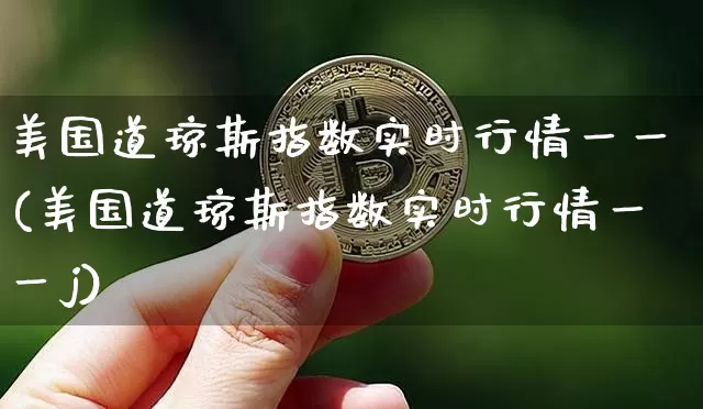 美国道琼斯指数实时行情一一(美国道琼斯指数实时行情一一j)_https://www.czytfl.com_期货走势_第1张
