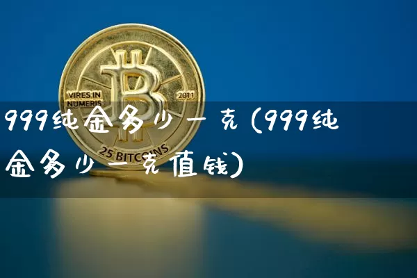 999纯金多少一克(999纯金多少一克值钱)_https://www.czytfl.com_期货行情_第1张