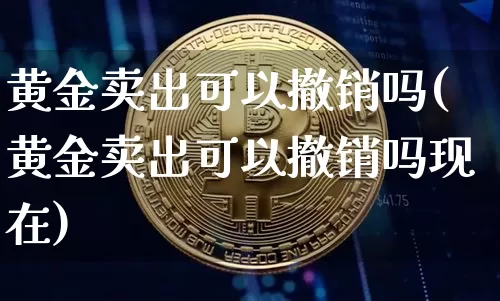 黄金卖出可以撤销吗(黄金卖出可以撤销吗现在)_https://www.czytfl.com_期货行情_第1张