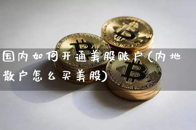 国内如何开通美股账户(内地散户怎么买美股)_https://www.czytfl.com_期货行情_第1张