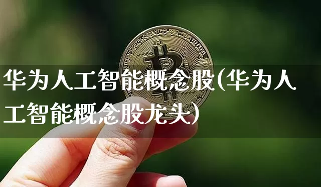 华为人工智能概念股(华为人工智能概念股龙头)_https://www.czytfl.com_期货价格_第1张