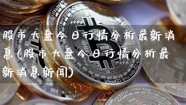 股市大盘今日行情分析最新消息(股市大盘今日行情分析最新消息新闻)_https://www.czytfl.com_期货走势_第1张