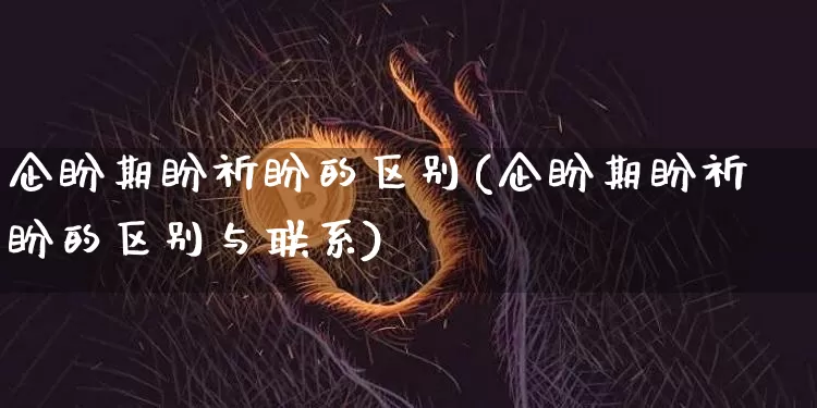 企盼期盼祈盼的区别(企盼期盼祈盼的区别与联系)_https://www.czytfl.com_期货价格_第1张