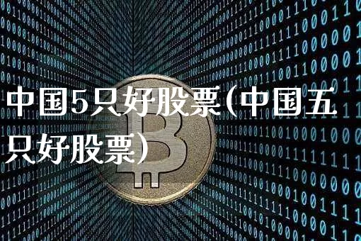 中国5只好股票(中国五只好股票)_https://www.czytfl.com_期货价格_第1张