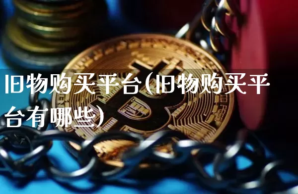 旧物购买平台(旧物购买平台有哪些)_https://www.czytfl.com_期货_第1张
