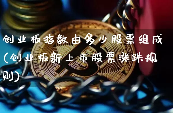 创业板指数由多少股票组成(创业板新上市股票涨跌规则)_https://www.czytfl.com_期货_第1张