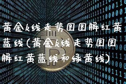 黄金k线走势图图解红黄蓝线(黄金k线走势图图解红黄蓝线和绿黄线)_https://www.czytfl.com_期货行情_第1张