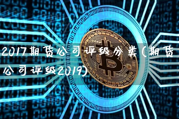 2017期货公司评级分类(期货公司评级2019)_https://www.czytfl.com_期货价格_第1张