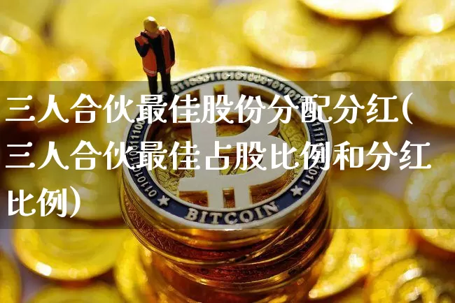 三人合伙最佳股份分配分红(三人合伙最佳占股比例和分红比例)_https://www.czytfl.com_期货走势_第1张