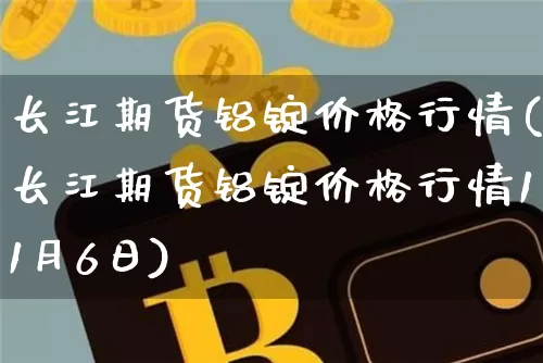 长江期货铝锭价格行情(长江期货铝锭价格行情11月6日)_https://www.czytfl.com_期货价格_第1张