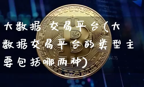 大数据 交易平台(大数据交易平台的类型主要包括哪两种)_https://www.czytfl.com_期货走势_第1张