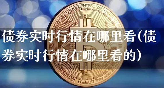 债券实时行情在哪里看(债券实时行情在哪里看的)_https://www.czytfl.com_期货价格_第1张